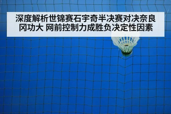 深度解析世锦赛石宇奇半决赛对决奈良冈功大 网前控制力成胜负决定性因素